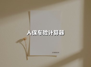 人保车险计算器到底准不准？资深保险顾问教你精准测算保费