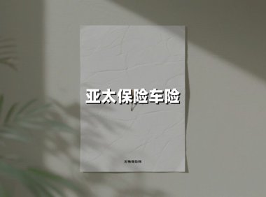 亚太车险究竟靠不靠谱？这份2025年最新深度测评给你答案