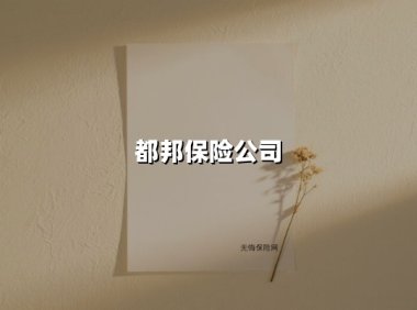 都邦保险：深耕非车险赛道二十年，织就全国服务保障网