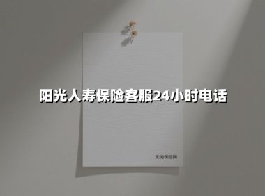 7x24小时守护不打烊｜阳光人寿客服热线全场景使用指南（2025年最新版）
