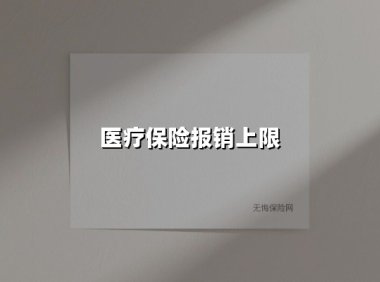 医保报销上限全解析：你的保障到底能覆盖多少医疗费？