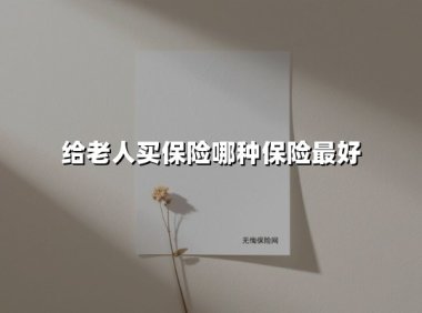 给父母买什么保险最好?2025年中老年投保指南(附高性价比方案)
