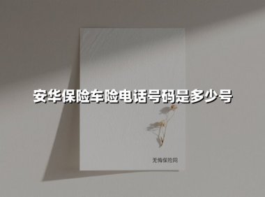 安华保险车险电话是多少?一文读懂咨询、投保、理赔全流程