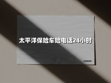 太平洋保险车险电话24小时：全方位守护您的行车安全