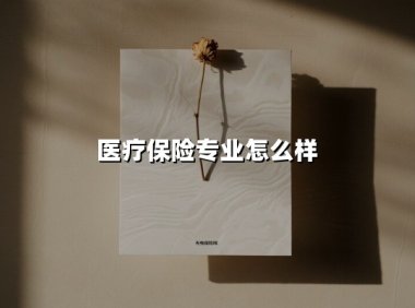医疗保险专业：未来医疗行业的"黄金赛道"，这届毕业生有多能打？