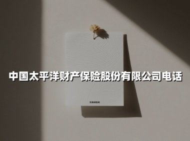 中国太平洋财产保险电话指南:一站式服务助您安心无忧