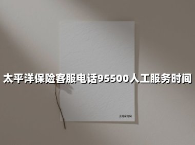 太平洋保险客服电话95500全解析:24小时守护你的「保险安全感」