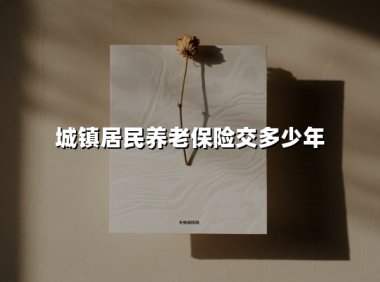 城镇居民养老保险要交多少年?三大实操秘籍助你精准规划