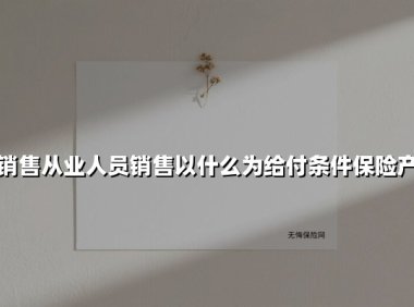 如何根据给付条件精准推荐保险产品?三分钟掌握实战销售逻辑
