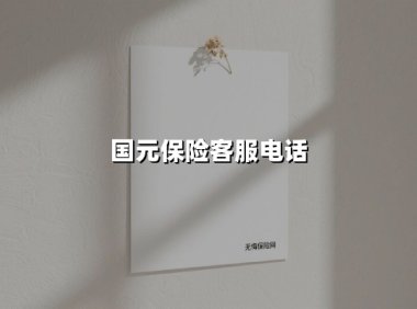 国元保险客服电话(2025最新权威解答)