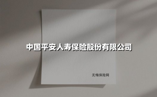 中国平安人寿保险股份有限公司(2025最新权威解答)