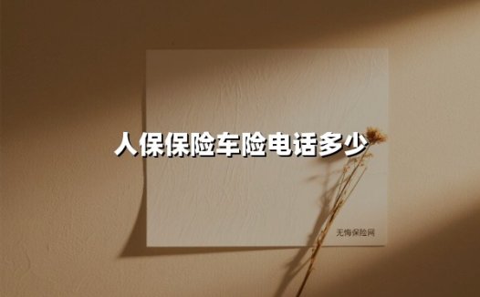 人保保险车险电话多少(2025最新权威解答)
