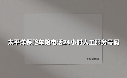 太平洋保险车险电话24小时人工服务号码(2025最新权威解答)