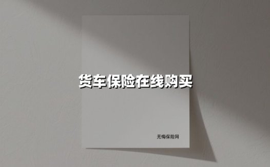 货车保险在线购买(2025最新权威解答)