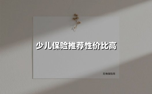 少儿保险推荐性价比高(2025最新权威解答)