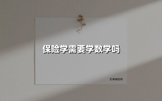 保险学需要学数学吗（2025最新权威解答）