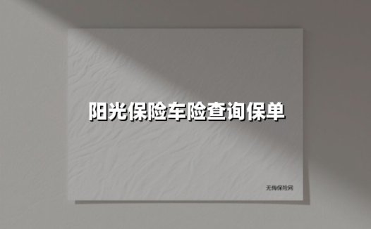阳光保险车险查询保单(2025最新权威解答)