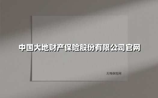 中国大地财产保险股份有限公司官网(2025最新权威解答)