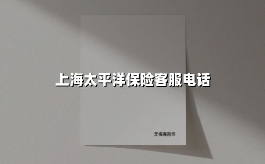 上海太平洋保险客服电话(2025最新权威解答)