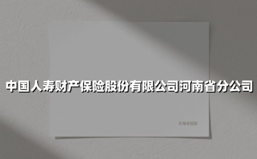 中国人寿财产保险股份有限公司河南省分公司(2025最新权威解答)