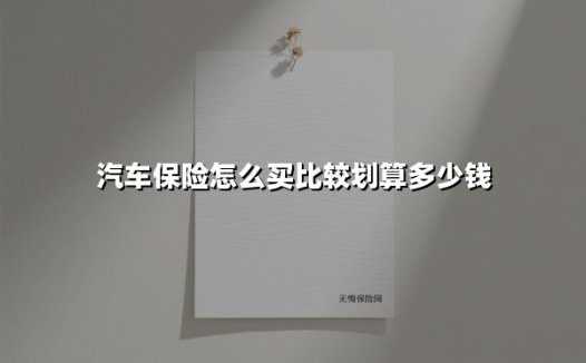 汽车保险怎么买比较划算多少钱(2025最新权威解答)