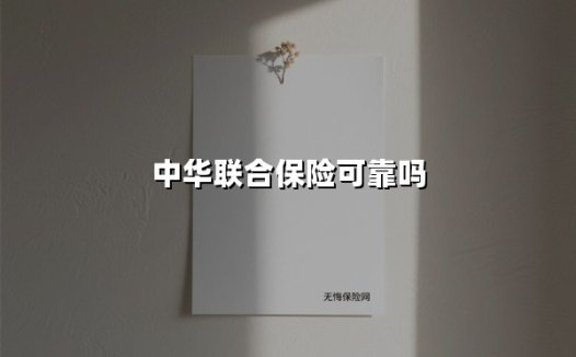 中华联合保险可靠吗(2025最新权威解答)