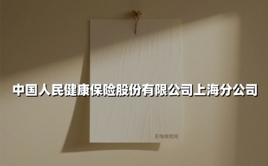 中国人民健康保险股份有限公司上海分公司(2025最新权威解答)