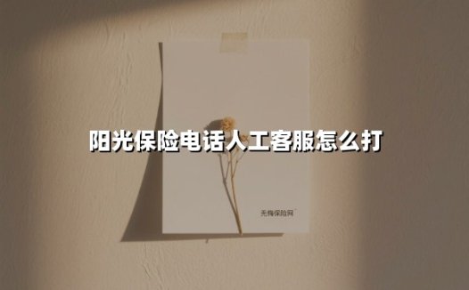 阳光保险电话人工客服怎么打(2025最新权威解答)