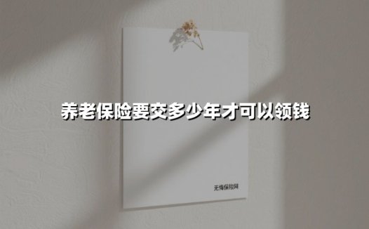 养老保险要交多少年才可以领钱(2025最新权威解答)