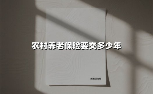 农村养老保险要交多少年(2025最新权威解答)