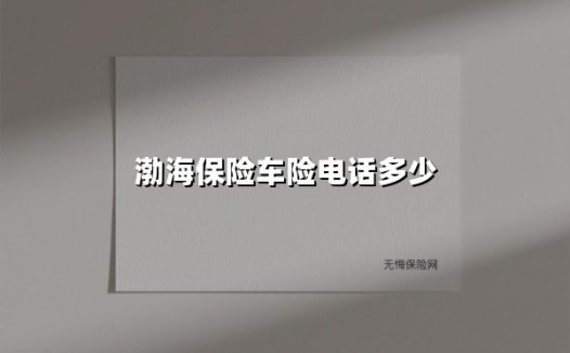 渤海保险车险电话多少(2025最新权威解答)