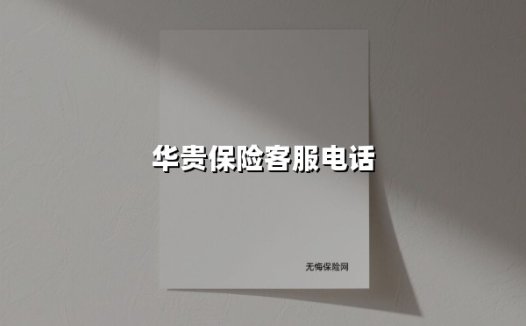 华贵保险客服电话(2025最新权威解答)