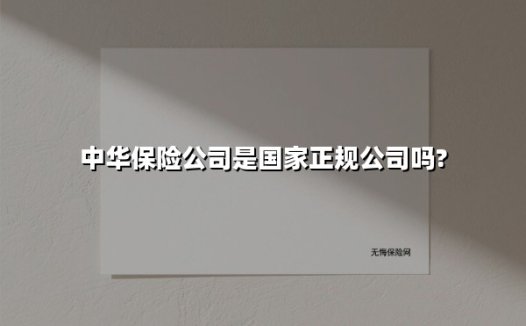 中华保险公司是国家正规公司吗?(2025最新)