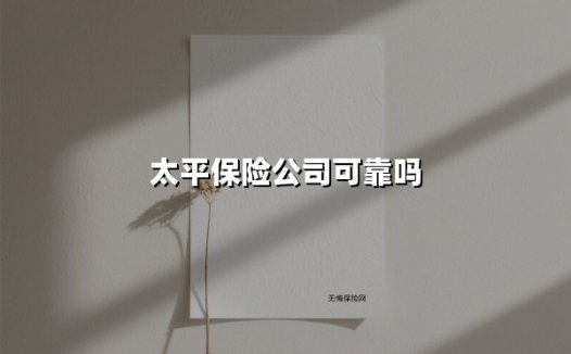 太平保险公司可靠吗(2025最新)