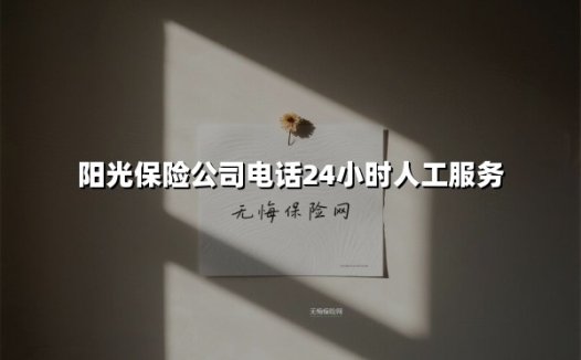 阳光保险公司电话24小时人工服务(2025最新)