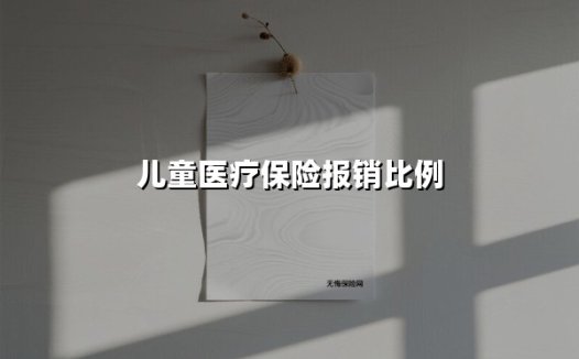 儿童医疗保险报销比例(2025最新)