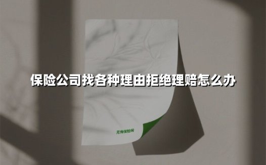 保险公司找各种理由拒绝理赔怎么办(2025最新)
