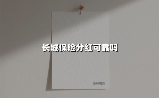 长城保险分红可靠吗(2025最新)