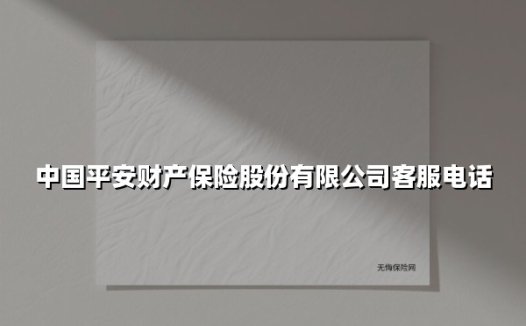 中国平安财产保险股份有限公司客服电话(2025最新)