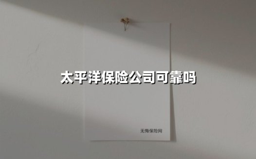 太平洋保险公司可靠吗(2025最新)