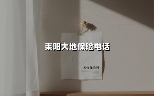 耒阳大地保险电话(2025最新)