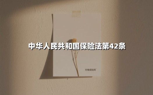 中华人民共和国保险法第42条(2025最新)