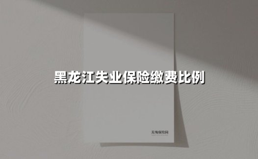 黑龙江失业保险缴费比例(2025最新)