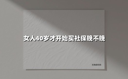 女人40岁才开始买社保晚不晚(2025最新)