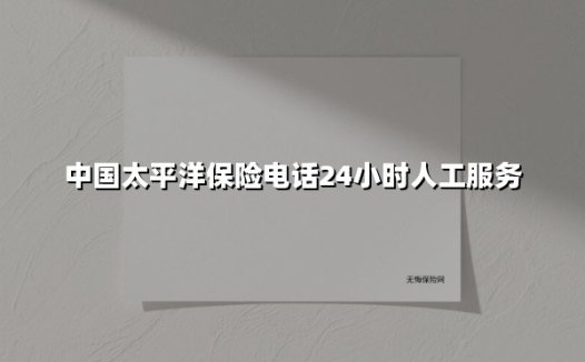 中国太平洋保险电话24小时人工服务(2025最新)