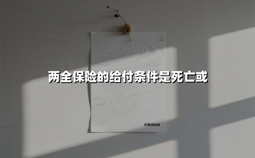 两全保险的给付条件是死亡或