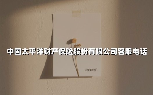 中国太平洋财产保险股份有限公司客服电话