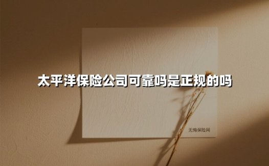 太平洋保险公司可靠吗是正规的吗