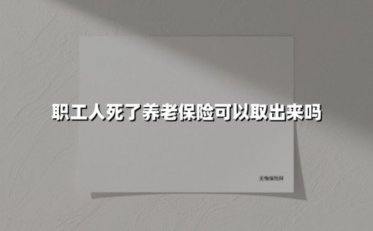 职工人死了养老保险可以取出来吗