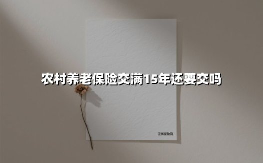 农村养老保险交满15年还要交吗